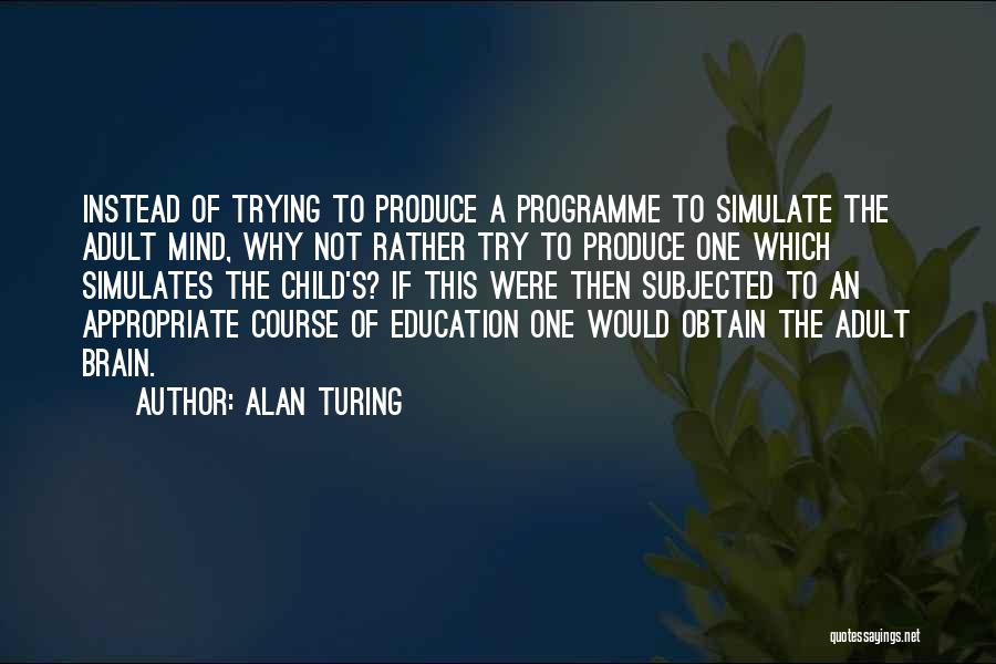 Alan Turing Quotes: Instead Of Trying To Produce A Programme To Simulate The Adult Mind, Why Not Rather Try To Produce One Which