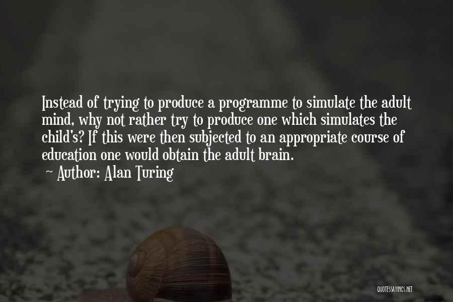 Alan Turing Quotes: Instead Of Trying To Produce A Programme To Simulate The Adult Mind, Why Not Rather Try To Produce One Which