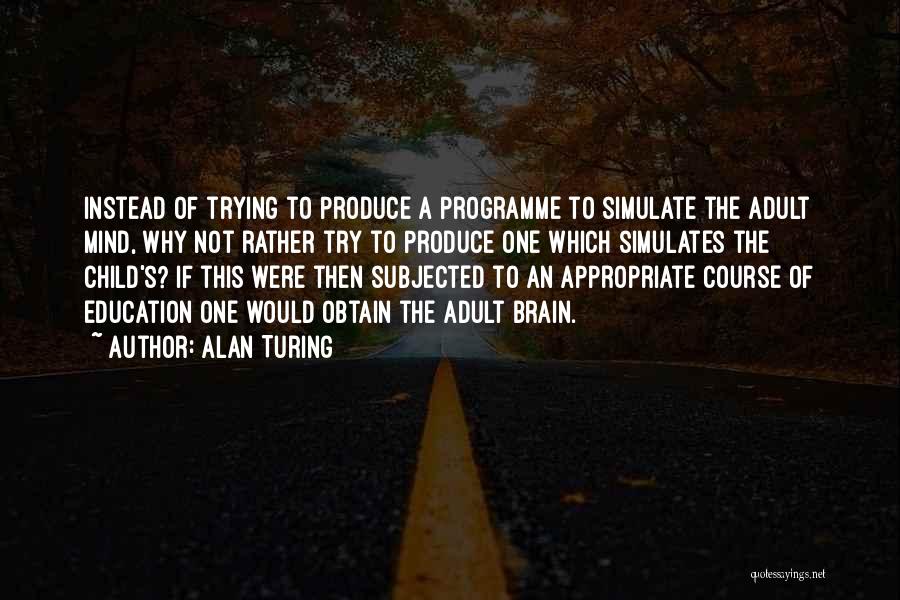 Alan Turing Quotes: Instead Of Trying To Produce A Programme To Simulate The Adult Mind, Why Not Rather Try To Produce One Which