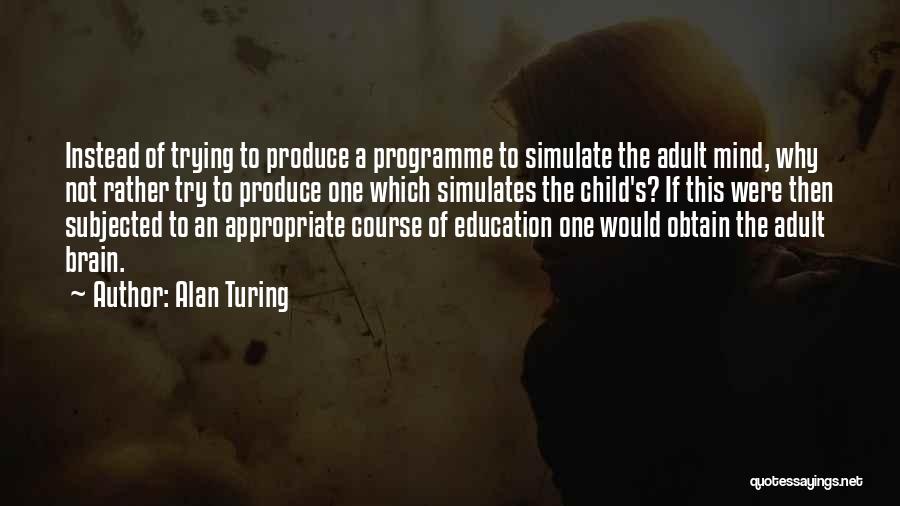 Alan Turing Quotes: Instead Of Trying To Produce A Programme To Simulate The Adult Mind, Why Not Rather Try To Produce One Which