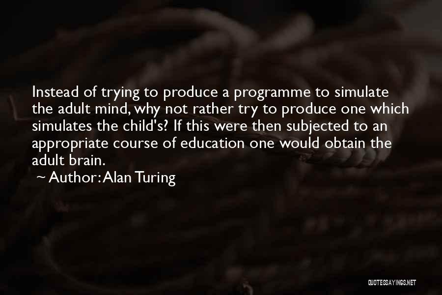 Alan Turing Quotes: Instead Of Trying To Produce A Programme To Simulate The Adult Mind, Why Not Rather Try To Produce One Which