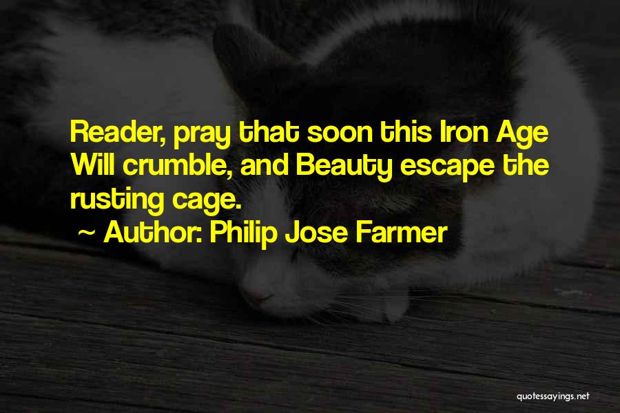 Philip Jose Farmer Quotes: Reader, Pray That Soon This Iron Age Will Crumble, And Beauty Escape The Rusting Cage.