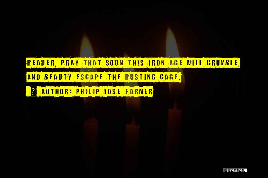 Philip Jose Farmer Quotes: Reader, Pray That Soon This Iron Age Will Crumble, And Beauty Escape The Rusting Cage.