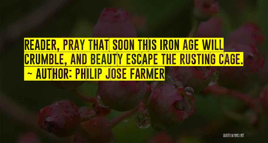 Philip Jose Farmer Quotes: Reader, Pray That Soon This Iron Age Will Crumble, And Beauty Escape The Rusting Cage.