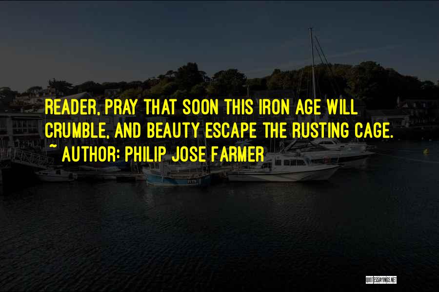 Philip Jose Farmer Quotes: Reader, Pray That Soon This Iron Age Will Crumble, And Beauty Escape The Rusting Cage.