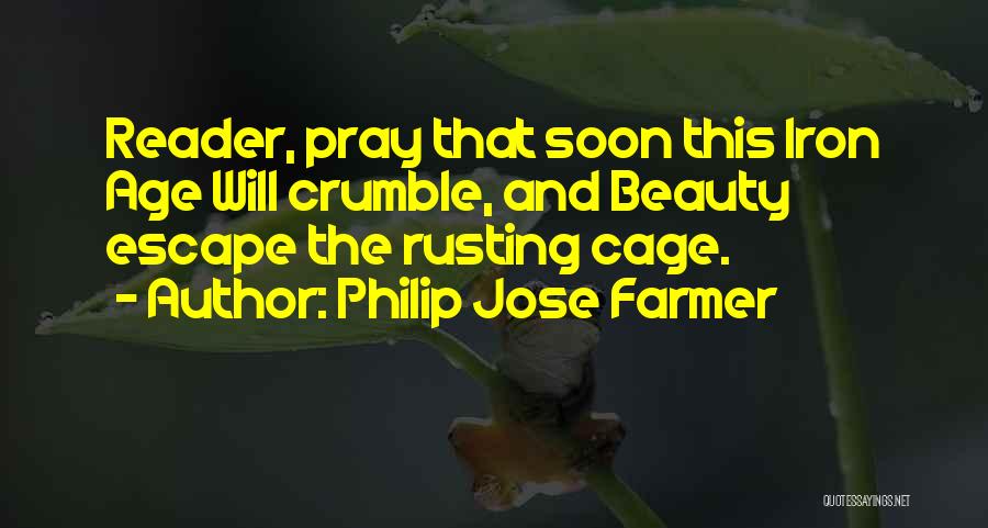 Philip Jose Farmer Quotes: Reader, Pray That Soon This Iron Age Will Crumble, And Beauty Escape The Rusting Cage.