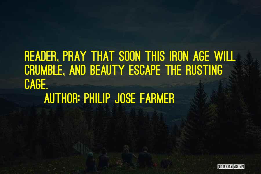 Philip Jose Farmer Quotes: Reader, Pray That Soon This Iron Age Will Crumble, And Beauty Escape The Rusting Cage.