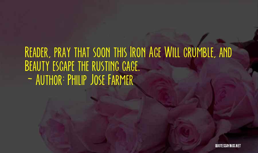 Philip Jose Farmer Quotes: Reader, Pray That Soon This Iron Age Will Crumble, And Beauty Escape The Rusting Cage.