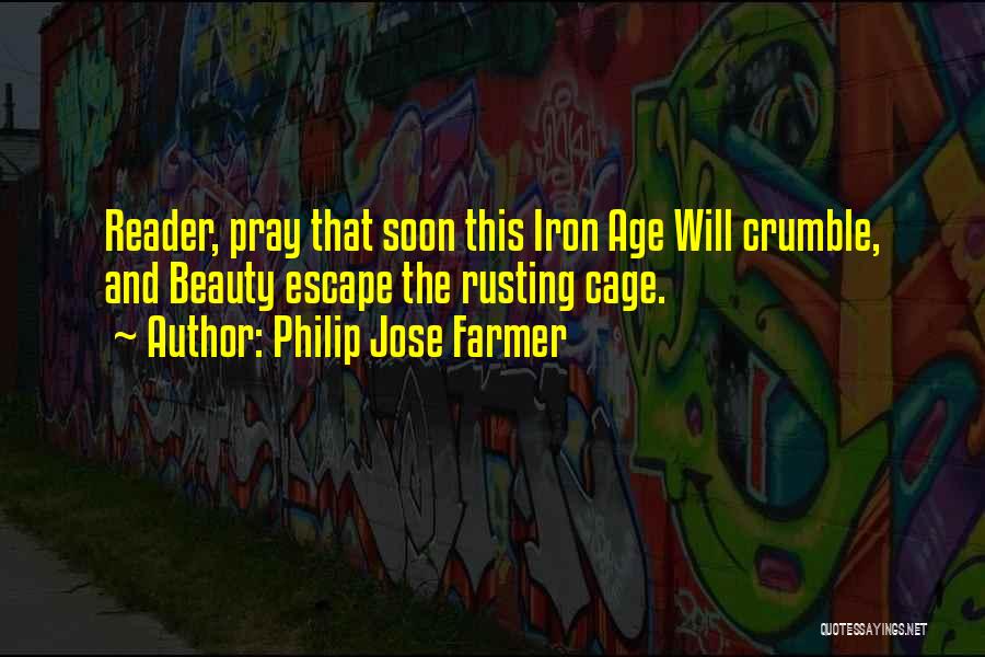 Philip Jose Farmer Quotes: Reader, Pray That Soon This Iron Age Will Crumble, And Beauty Escape The Rusting Cage.