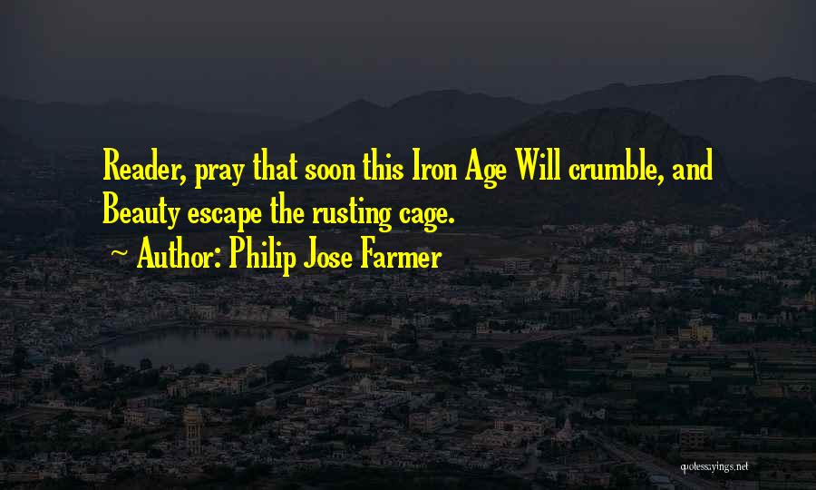 Philip Jose Farmer Quotes: Reader, Pray That Soon This Iron Age Will Crumble, And Beauty Escape The Rusting Cage.