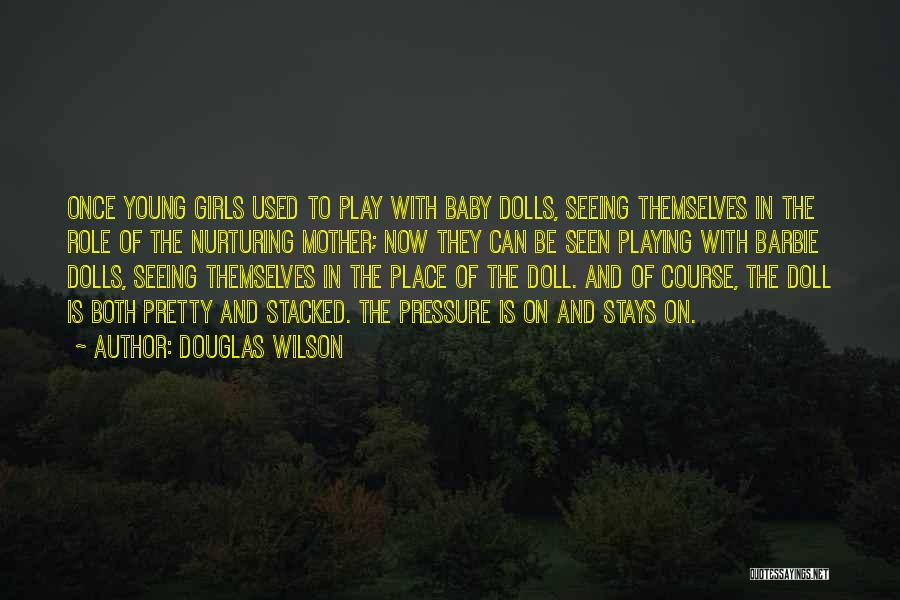 Douglas Wilson Quotes: Once Young Girls Used To Play With Baby Dolls, Seeing Themselves In The Role Of The Nurturing Mother; Now They