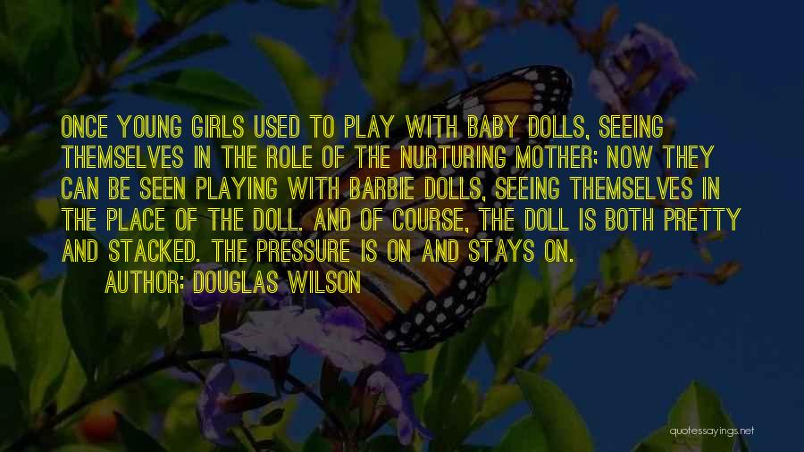 Douglas Wilson Quotes: Once Young Girls Used To Play With Baby Dolls, Seeing Themselves In The Role Of The Nurturing Mother; Now They