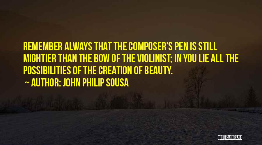 John Philip Sousa Quotes: Remember Always That The Composer's Pen Is Still Mightier Than The Bow Of The Violinist; In You Lie All The