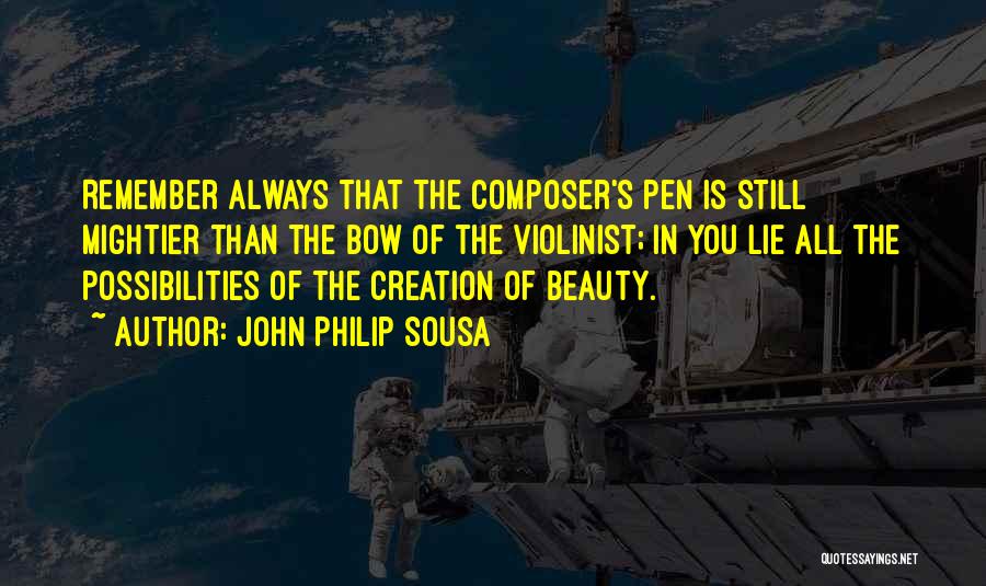 John Philip Sousa Quotes: Remember Always That The Composer's Pen Is Still Mightier Than The Bow Of The Violinist; In You Lie All The