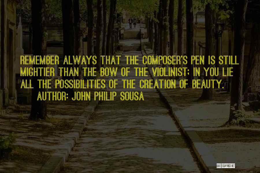 John Philip Sousa Quotes: Remember Always That The Composer's Pen Is Still Mightier Than The Bow Of The Violinist; In You Lie All The