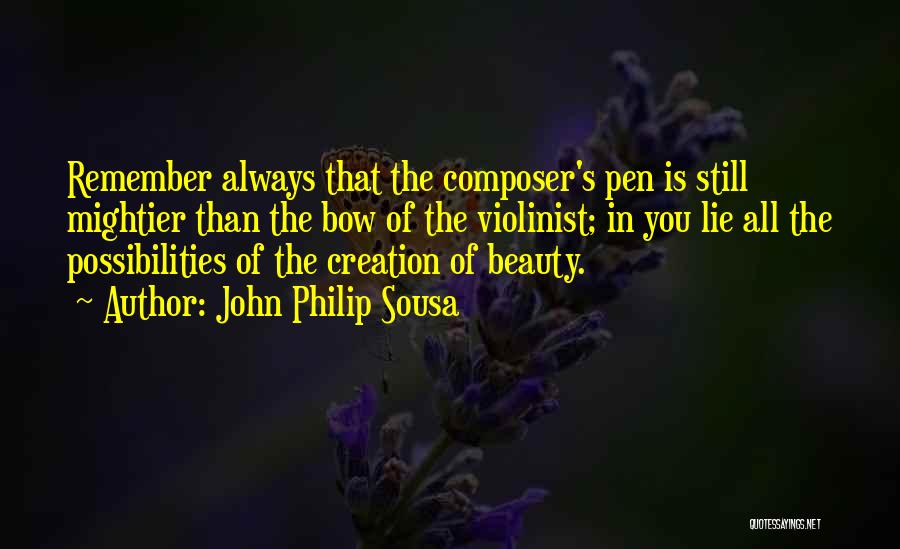 John Philip Sousa Quotes: Remember Always That The Composer's Pen Is Still Mightier Than The Bow Of The Violinist; In You Lie All The