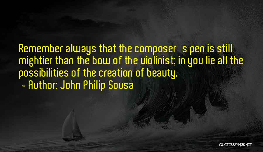 John Philip Sousa Quotes: Remember Always That The Composer's Pen Is Still Mightier Than The Bow Of The Violinist; In You Lie All The