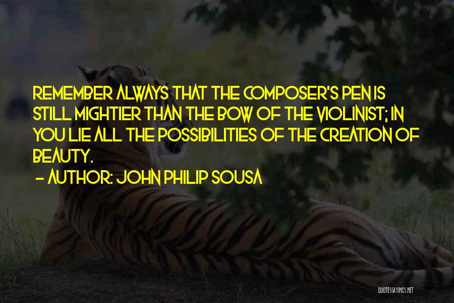 John Philip Sousa Quotes: Remember Always That The Composer's Pen Is Still Mightier Than The Bow Of The Violinist; In You Lie All The
