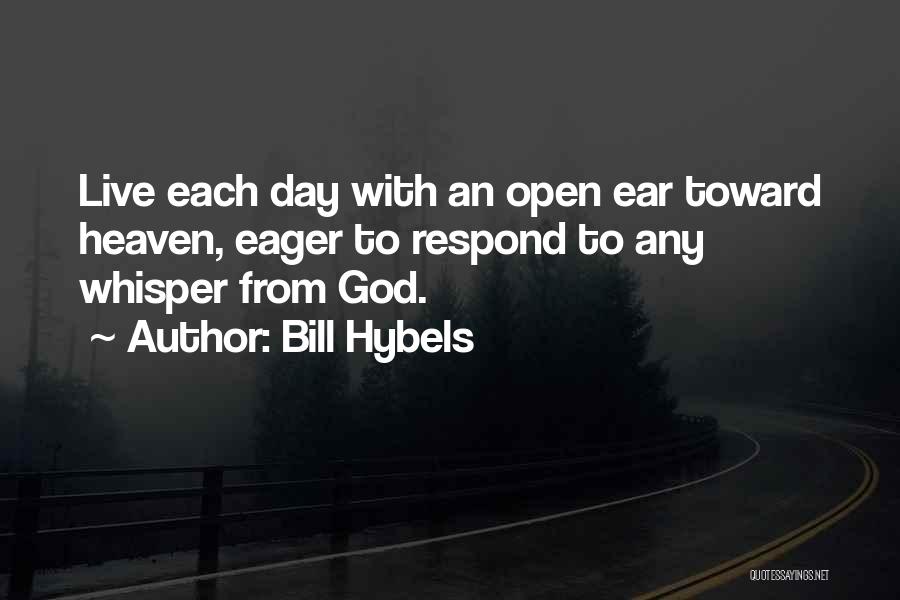 Bill Hybels Quotes: Live Each Day With An Open Ear Toward Heaven, Eager To Respond To Any Whisper From God.