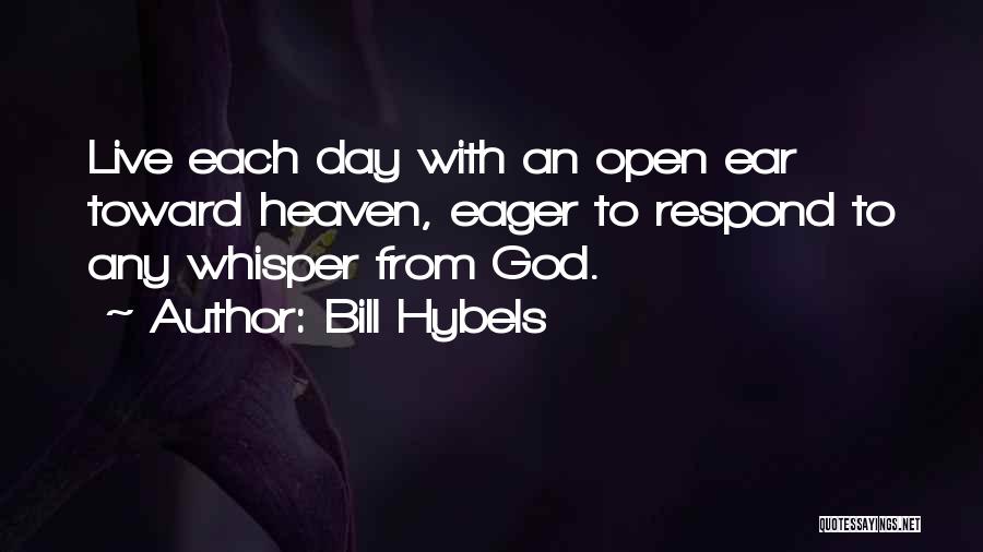 Bill Hybels Quotes: Live Each Day With An Open Ear Toward Heaven, Eager To Respond To Any Whisper From God.