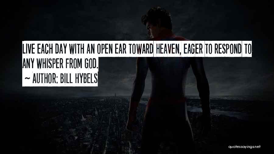 Bill Hybels Quotes: Live Each Day With An Open Ear Toward Heaven, Eager To Respond To Any Whisper From God.