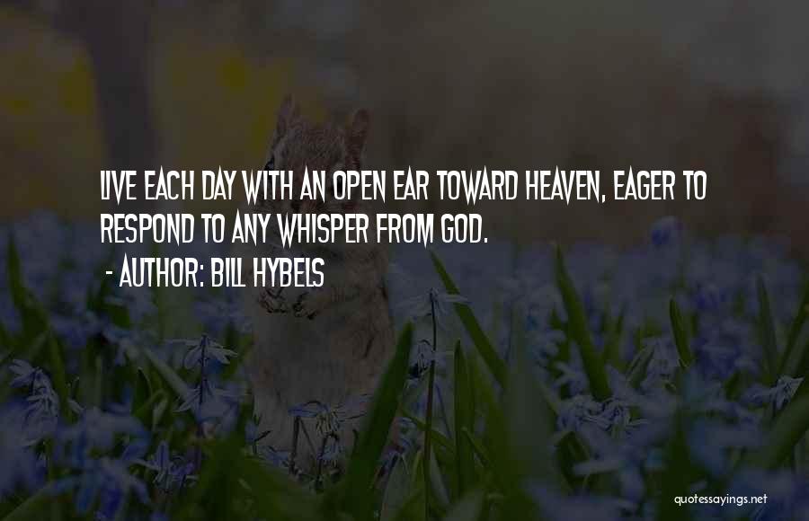 Bill Hybels Quotes: Live Each Day With An Open Ear Toward Heaven, Eager To Respond To Any Whisper From God.