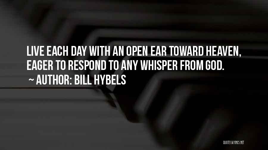 Bill Hybels Quotes: Live Each Day With An Open Ear Toward Heaven, Eager To Respond To Any Whisper From God.