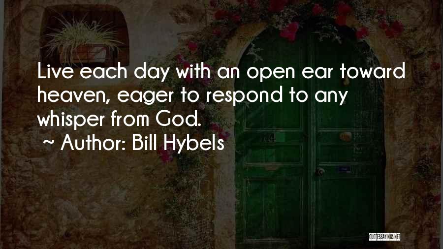Bill Hybels Quotes: Live Each Day With An Open Ear Toward Heaven, Eager To Respond To Any Whisper From God.
