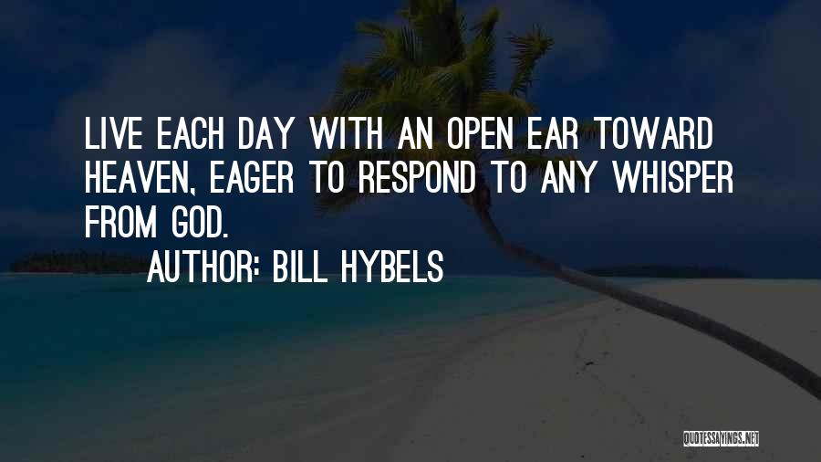 Bill Hybels Quotes: Live Each Day With An Open Ear Toward Heaven, Eager To Respond To Any Whisper From God.