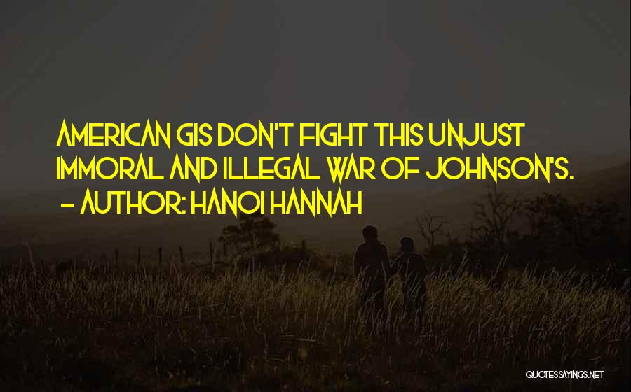 Hanoi Hannah Quotes: American Gis Don't Fight This Unjust Immoral And Illegal War Of Johnson's.