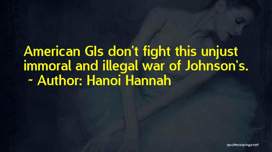 Hanoi Hannah Quotes: American Gis Don't Fight This Unjust Immoral And Illegal War Of Johnson's.