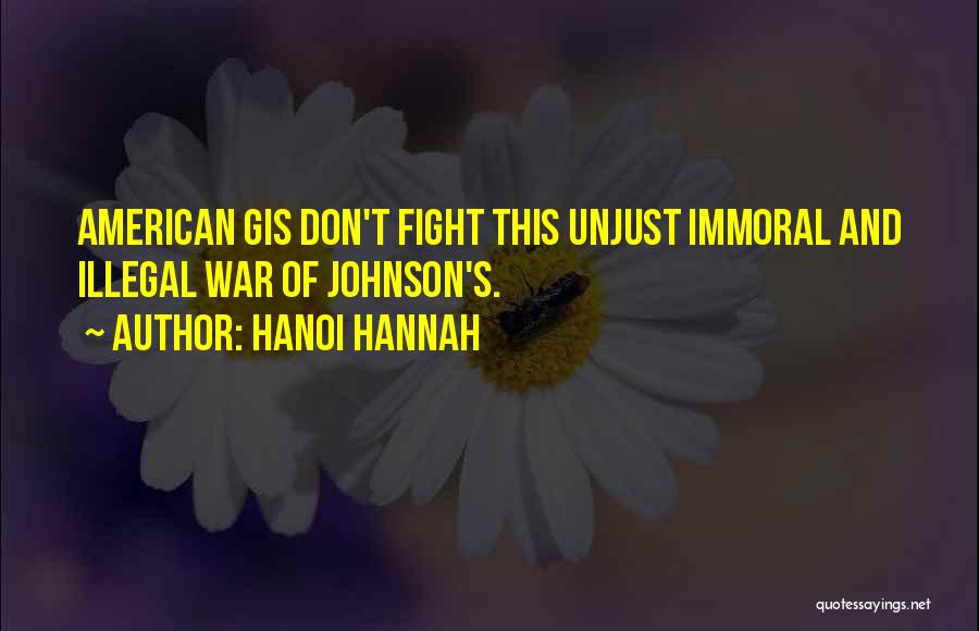 Hanoi Hannah Quotes: American Gis Don't Fight This Unjust Immoral And Illegal War Of Johnson's.