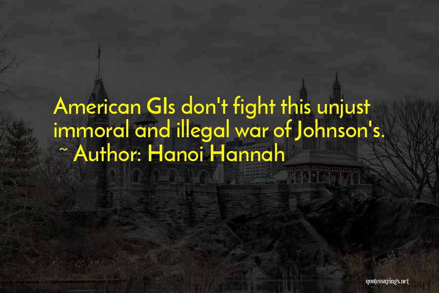 Hanoi Hannah Quotes: American Gis Don't Fight This Unjust Immoral And Illegal War Of Johnson's.