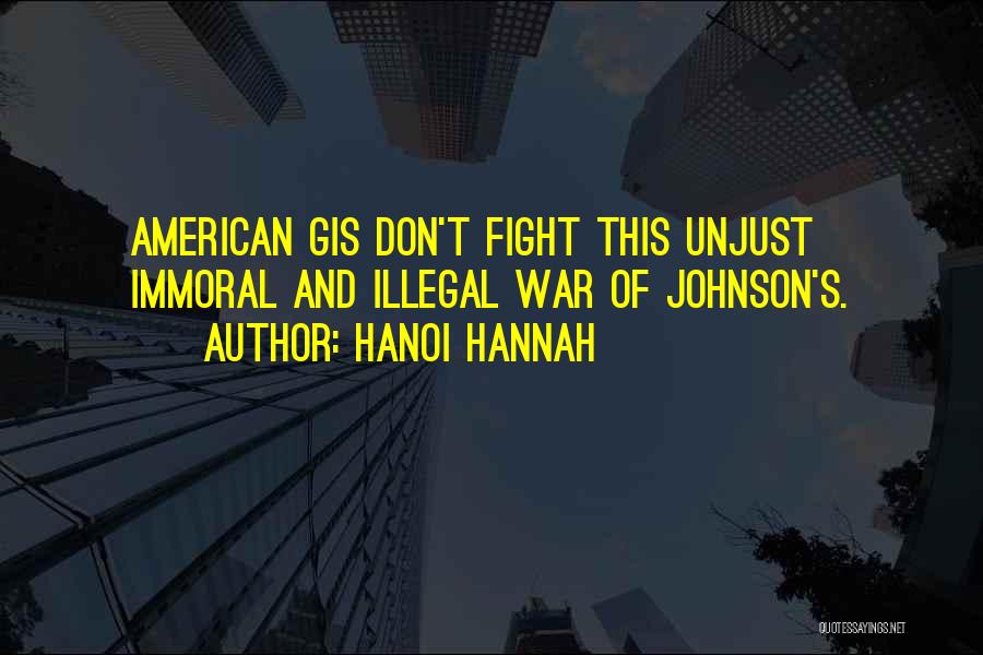 Hanoi Hannah Quotes: American Gis Don't Fight This Unjust Immoral And Illegal War Of Johnson's.