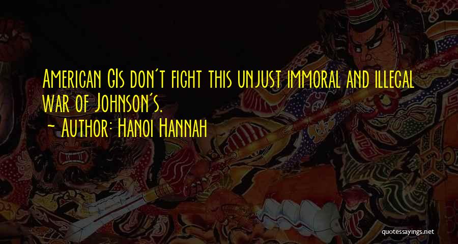 Hanoi Hannah Quotes: American Gis Don't Fight This Unjust Immoral And Illegal War Of Johnson's.