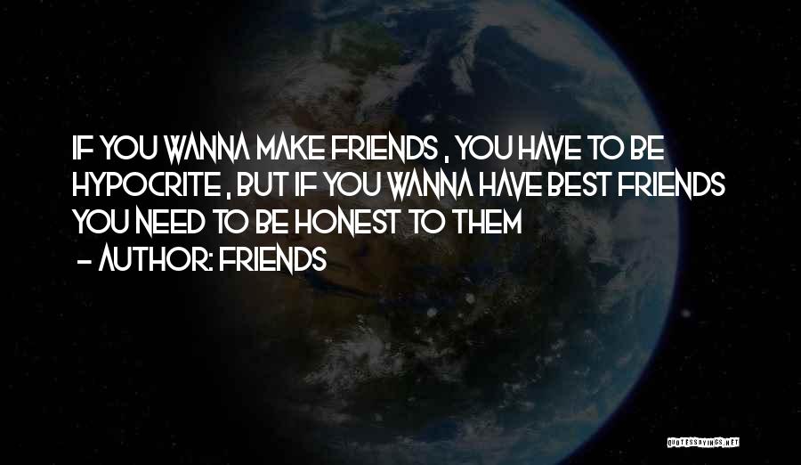 Friends Quotes: If You Wanna Make Friends , You Have To Be Hypocrite , But If You Wanna Have Best Friends You