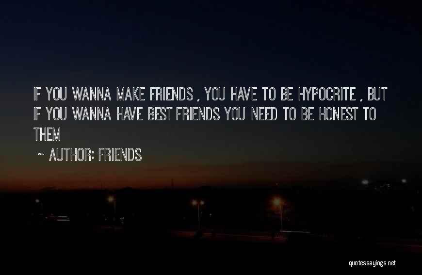 Friends Quotes: If You Wanna Make Friends , You Have To Be Hypocrite , But If You Wanna Have Best Friends You