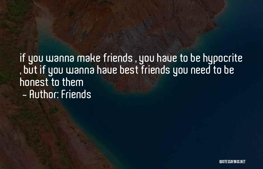 Friends Quotes: If You Wanna Make Friends , You Have To Be Hypocrite , But If You Wanna Have Best Friends You