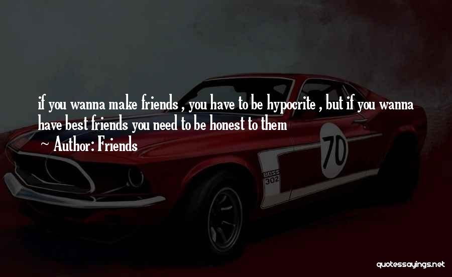 Friends Quotes: If You Wanna Make Friends , You Have To Be Hypocrite , But If You Wanna Have Best Friends You