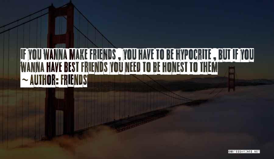 Friends Quotes: If You Wanna Make Friends , You Have To Be Hypocrite , But If You Wanna Have Best Friends You