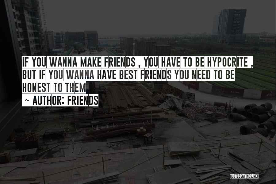 Friends Quotes: If You Wanna Make Friends , You Have To Be Hypocrite , But If You Wanna Have Best Friends You
