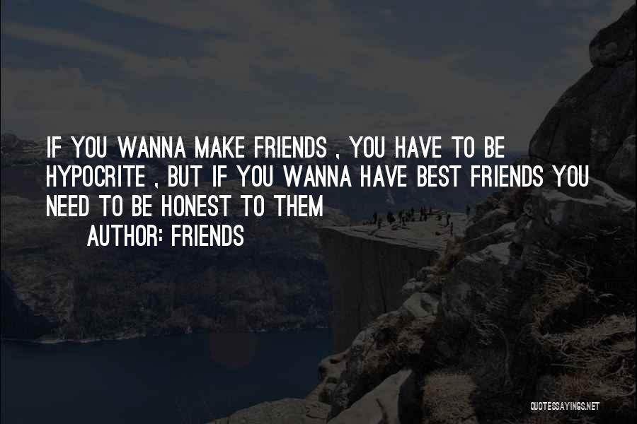 Friends Quotes: If You Wanna Make Friends , You Have To Be Hypocrite , But If You Wanna Have Best Friends You