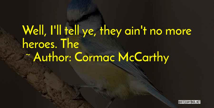 Cormac McCarthy Quotes: Well, I'll Tell Ye, They Ain't No More Heroes. The