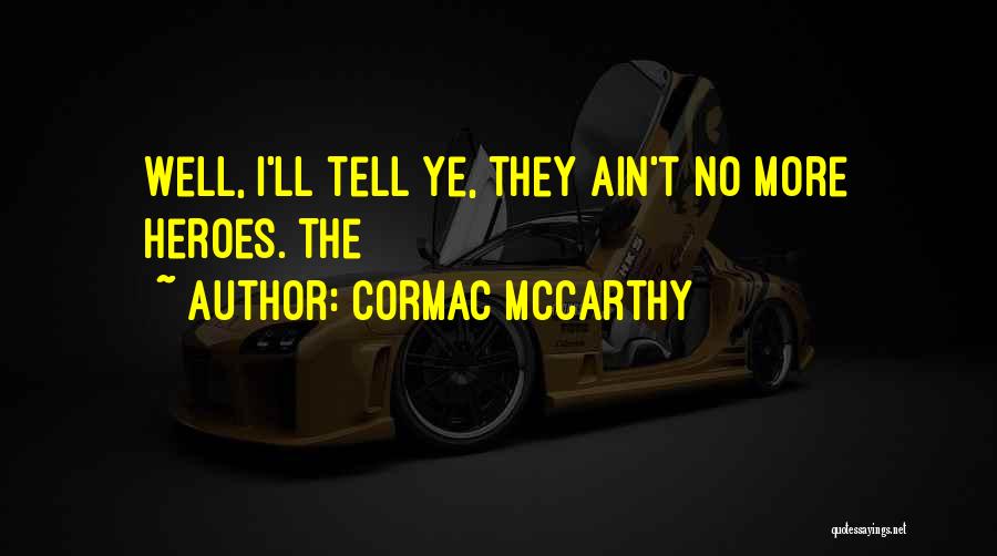 Cormac McCarthy Quotes: Well, I'll Tell Ye, They Ain't No More Heroes. The