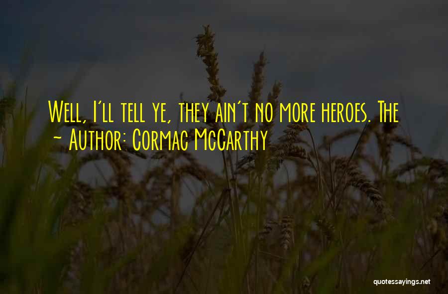 Cormac McCarthy Quotes: Well, I'll Tell Ye, They Ain't No More Heroes. The