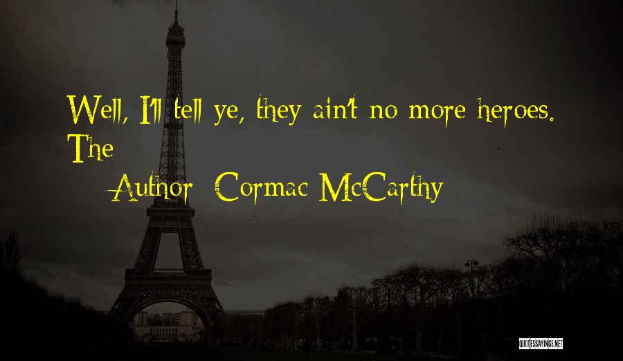 Cormac McCarthy Quotes: Well, I'll Tell Ye, They Ain't No More Heroes. The