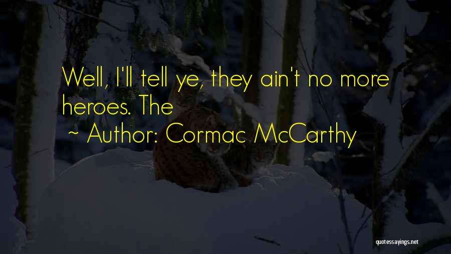 Cormac McCarthy Quotes: Well, I'll Tell Ye, They Ain't No More Heroes. The