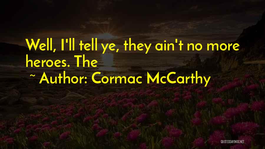Cormac McCarthy Quotes: Well, I'll Tell Ye, They Ain't No More Heroes. The