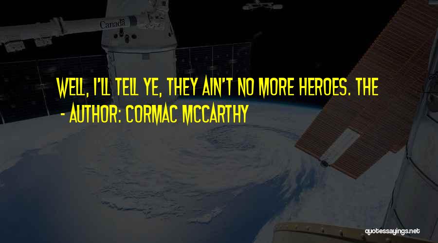 Cormac McCarthy Quotes: Well, I'll Tell Ye, They Ain't No More Heroes. The