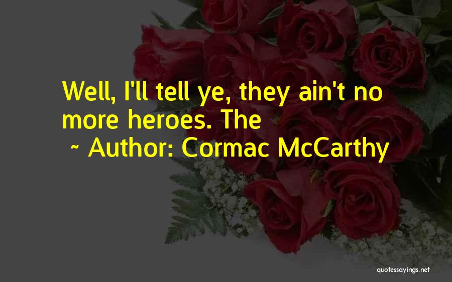 Cormac McCarthy Quotes: Well, I'll Tell Ye, They Ain't No More Heroes. The